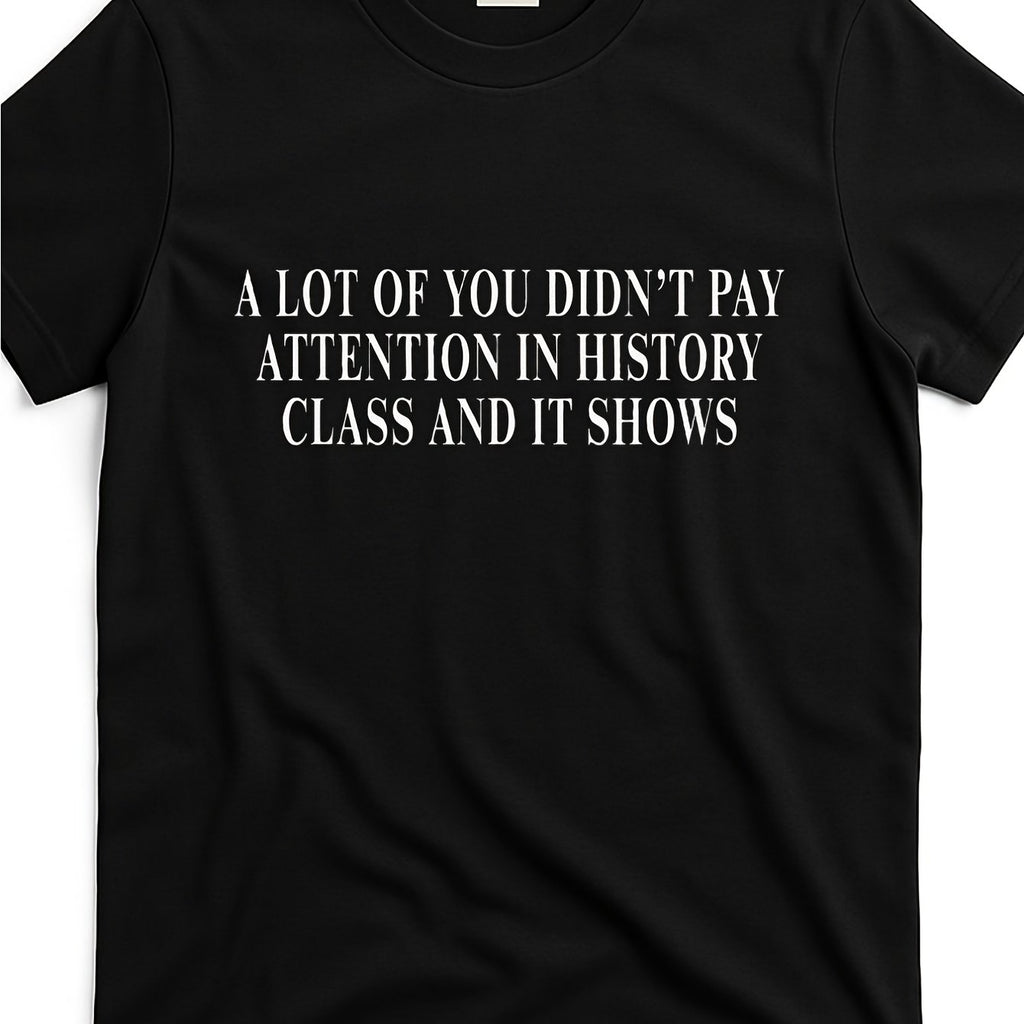 Funny History Class Humor T-Shirt - "A Lot of You Didn't Pay Attention in History Class" Slogan - Soft Breathable Cotton Unisex Casual Tee with Sarcastic Graphic Print for &, PLUS SIZE